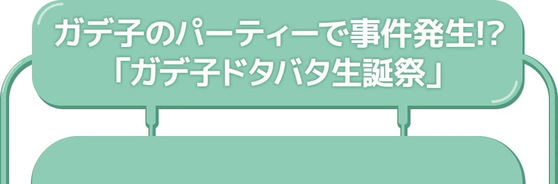 ガデ子のパーティーで事件発生！？「ガデ子ドタバタ生誕祭」