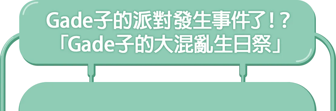 Gade子的派對發生事件了！？「Gade子的大混亂生日祭」