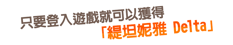 只要登入遊戲就可以獲得「緹坦妮雅 Delta」！